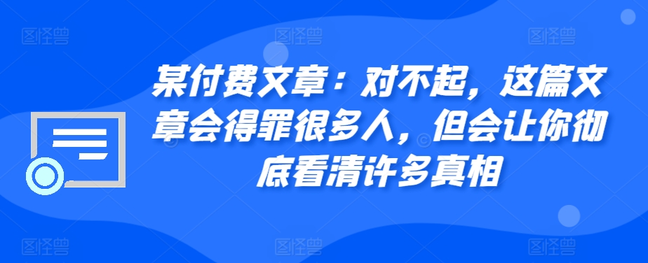 某付费文章：对不起，这篇文章会得罪很多人，但会让你彻底看清许多真相-我爱自学网