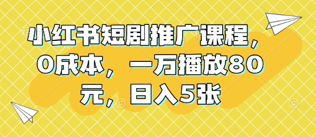 小红书短剧推广课程，0成本，一万播放80元，日入5张-我爱自学网