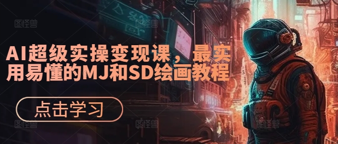 AI超级实操变现课，最实用易懂的MJ和SD绘画教程-我爱自学网