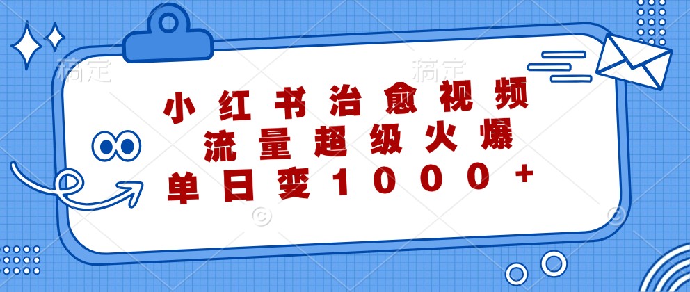 小红书治愈视频，流量超级火爆，单日变现1000+-我爱自学网