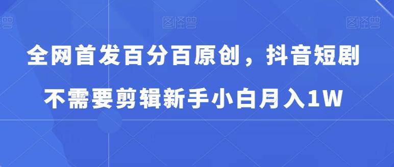 全网首发百分百原创，抖音短剧不需要剪辑新手小白月入1W-我爱自学网