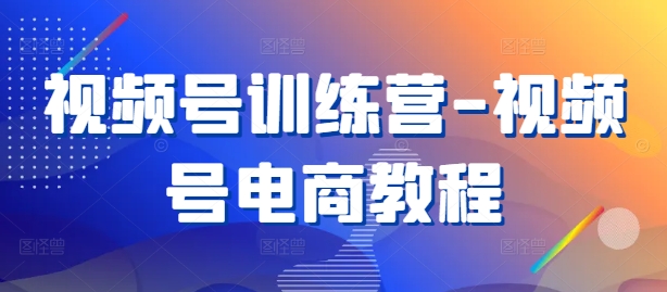 视频号训练营-视频号电商教程-我爱自学网