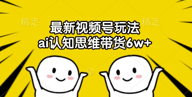 最新视频号玩法，ai认知思维带货6w+【揭秘】-我爱自学网