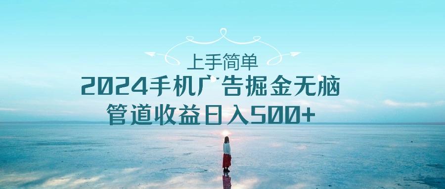 上手简单，2024手机广告掘金无脑，管道收益日入500+-我爱自学网