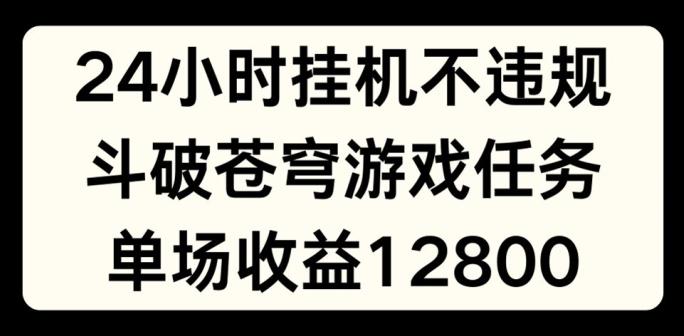 24小时无人挂JI不违规，斗破苍穹游戏任务，单场直播最高收益1280【揭秘】-我爱自学网