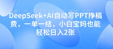 DeepSeek+AI自动写PPT挣稿费，一单一结，小白宝妈也能轻松日入2张-我爱自学网