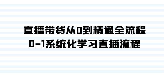 直播带货从0到精通全流程，0-1系统化学习直播流程(35节课)-我爱自学网