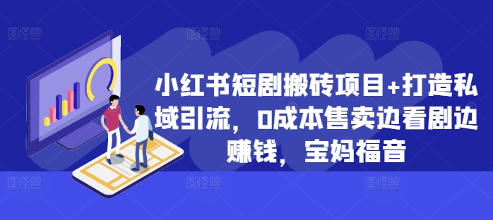 小红书短剧搬砖项目+打造私域引流，0成本售卖边看剧边赚钱，宝妈福音【揭秘】-我爱自学网