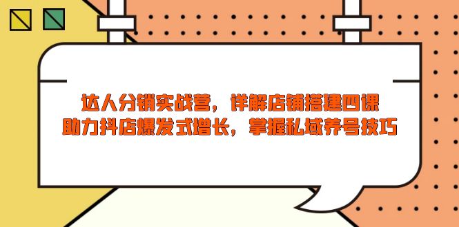达人分销实战营，店铺搭建四课，助力抖店爆发式增长，掌握私域养号技巧-我爱自学网