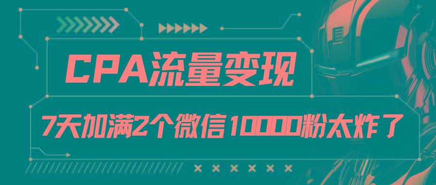 CPA流量变现，7天加满两个微信10000粉-我爱自学网