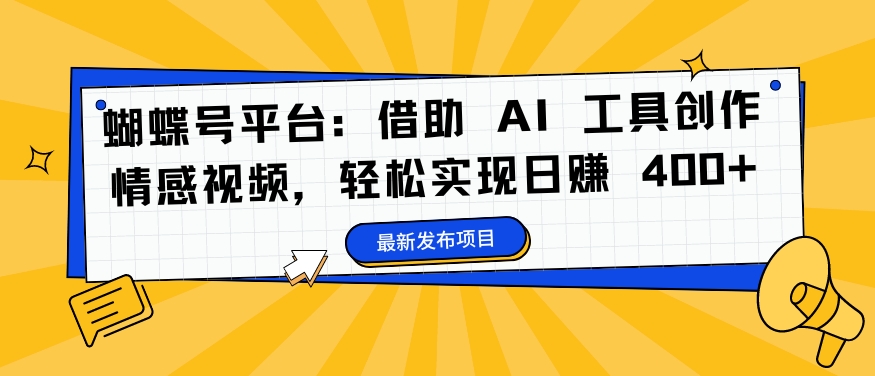 蝴蝶号平台：借助 AI 工具创作情感视频，轻松实现日赚 400+【揭秘】-我爱自学网