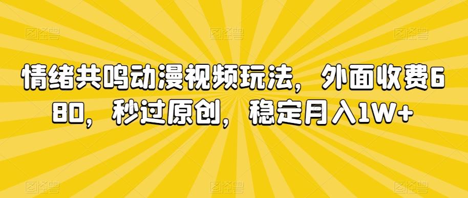 情绪共鸣动漫视频玩法，外面收费680，秒过原创，稳定月入1W+【揭秘】-我爱自学网