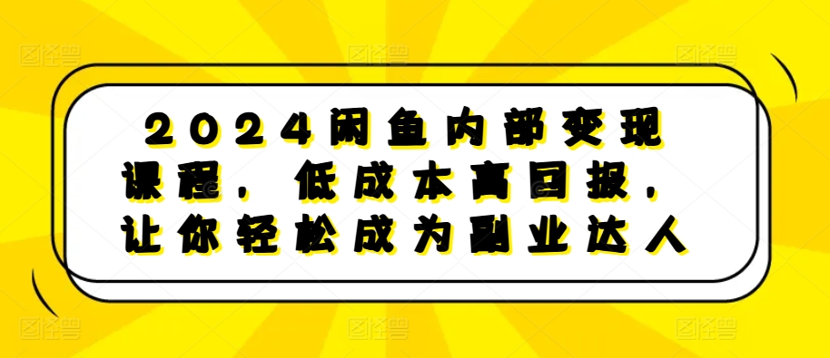2024闲鱼内部变现课程，低成本高回报，让你轻松成为副业达人-我爱自学网