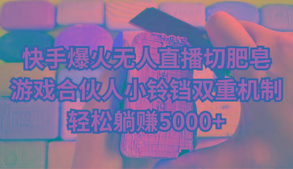 快手爆火无人直播切肥皂，游戏合伙人小铃铛双重机制，轻松躺赚5000+-我爱自学网