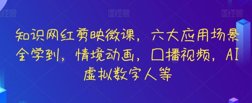 知识网红剪映微课，六大应用场景全学到，情境动画，囗播视频，AI虚拟数字人等-我爱自学网