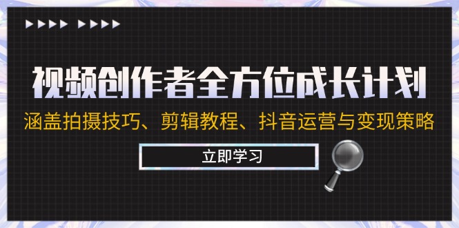 视频创作者全方位成长计划：涵盖拍摄技巧、剪辑教程、抖音运营与变现策略-我爱自学网