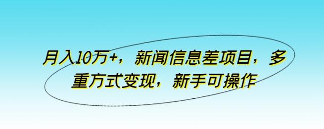 月入10万+，新闻信息差项目，多重方式变现，新手可操作【揭秘】-我爱自学网