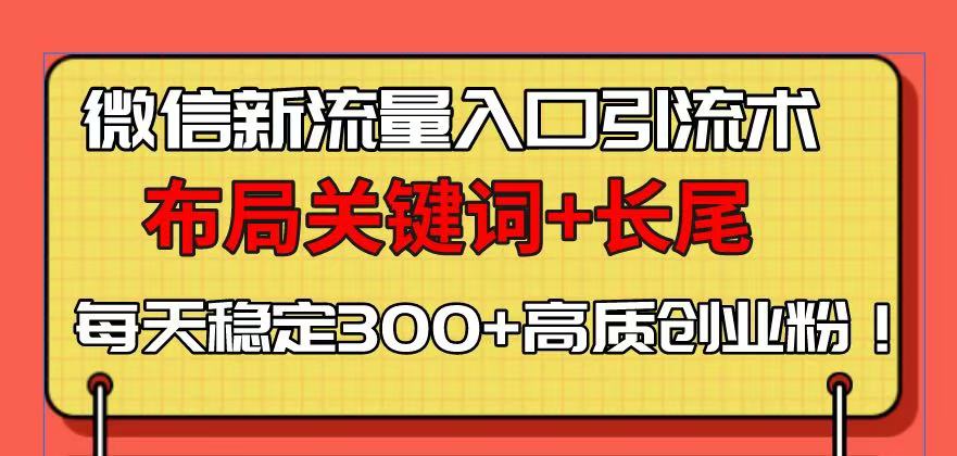 微信新流量入口引流术，布局关键词+长尾，每天稳定300+高质创业粉！-我爱自学网