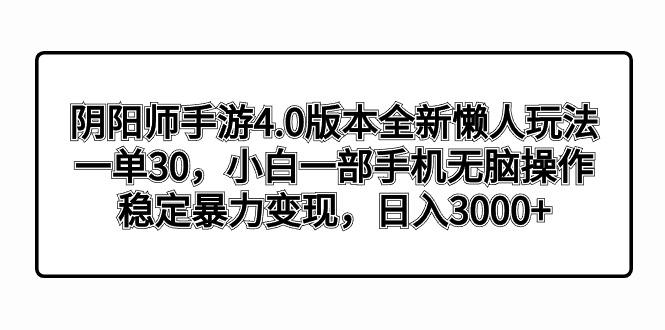 阴阳师手游4.0版本全新懒人玩法，一单30，小白一部手机无脑操作，稳定暴…-我爱自学网