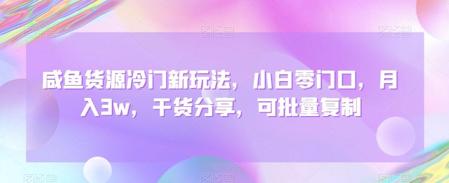 咸鱼货源冷门新玩法，小白零门口，月入3w，干货分享，可批量复制-我爱自学网