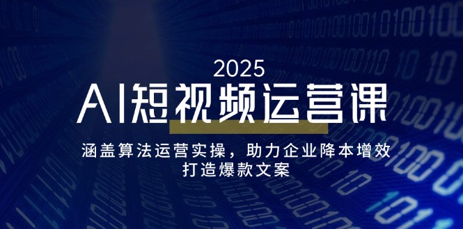 AI短视频运营课，涵盖算法运营实操，助力企业降本增效，打造爆款文案-我爱自学网