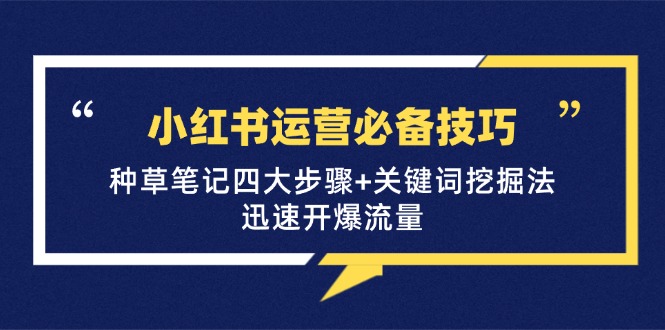 小红书运营必备技巧，种草笔记四大步骤+关键词挖掘法：迅速开爆流量-我爱自学网