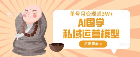AI国学私域运营模型，单号月变现过W-我爱自学网