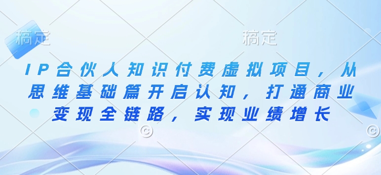 IP合伙人知识付费虚拟项目，从思维基础篇开启认知，打通商业变现全链路，实现业绩增长-我爱自学网
