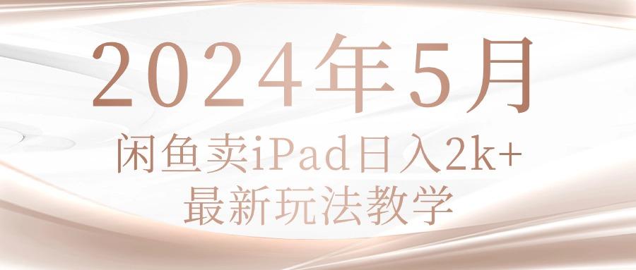 2024年5月闲鱼卖ipad日入2k，最新玩法教学-我爱自学网