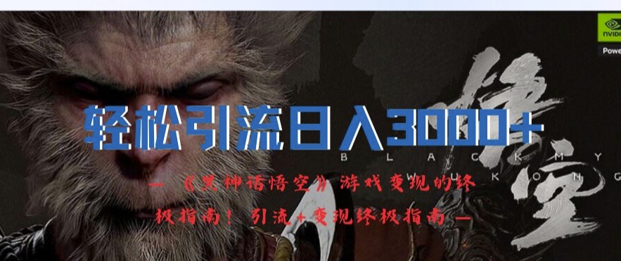轻松引流日入3k，《黑神话悟空》游戏变现的终极指南!引流+变现终极指南-我爱自学网