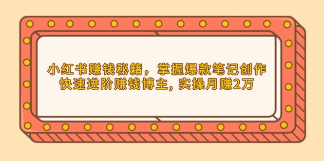 小红书赚钱秘籍，掌握爆款笔记创作，快速进阶赚钱博主, 实操月赚2万-我爱自学网