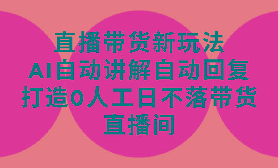 (9328期)直播带货新玩法，AI自动讲解自动回复 打造0人工日不落带货直播间-教程+软件-我爱自学网