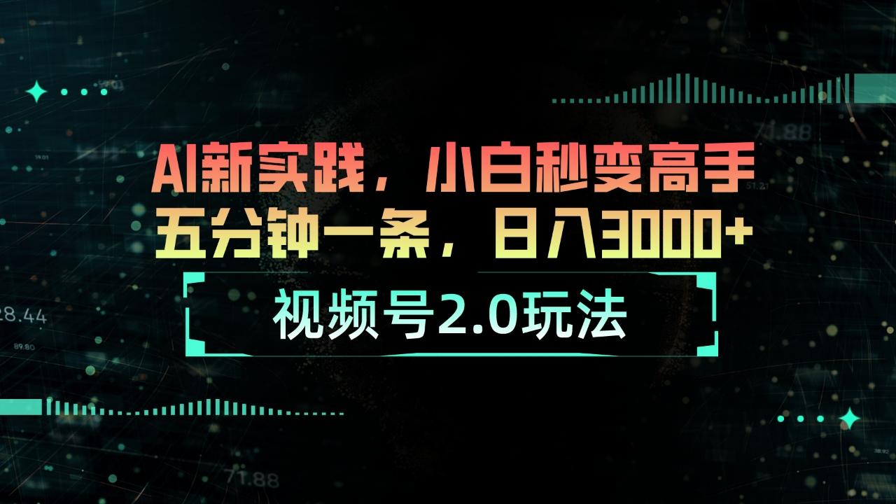 视频号2.0玩法 AI新实践，小白秒变高手五分钟一条，日入3000+-我爱自学网