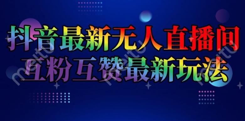 抖音最新无人直播间互粉互赞新玩法，一天收益2k+【揭秘】-我爱自学网