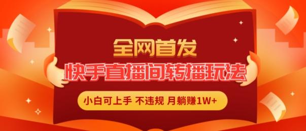 全网首发，快手直播间转播玩法简单躺赚，真正的全无人直播，小白轻松上手月入1W+【揭秘】-我爱自学网