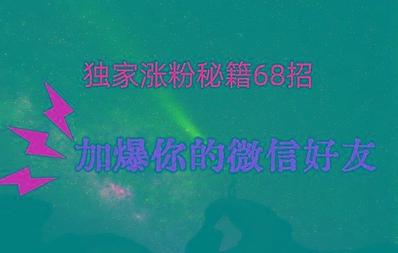 独家引流秘籍68招，深藏多年的压箱底，效果惊人，加爆你的微信好友！-我爱自学网