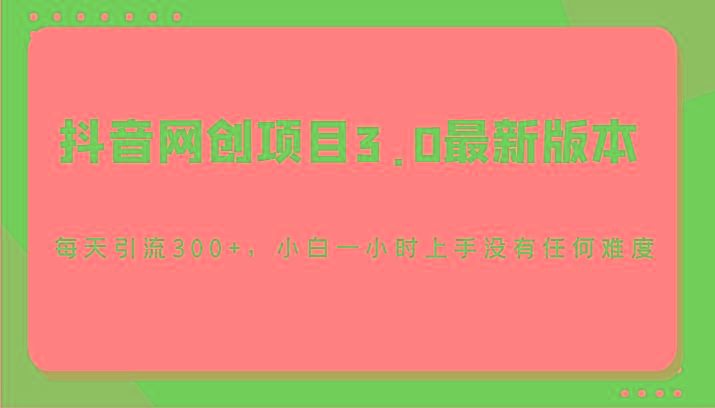抖音网创项目3.0最新版本，每天引流300+，小白一小时上手没有任何难度-我爱自学网