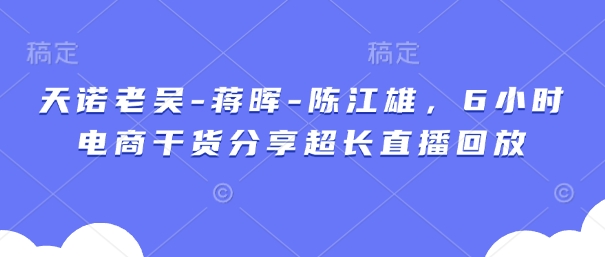 天诺老吴-蒋晖-陈江雄，6小时电商干货分享超长直播回放-我爱自学网