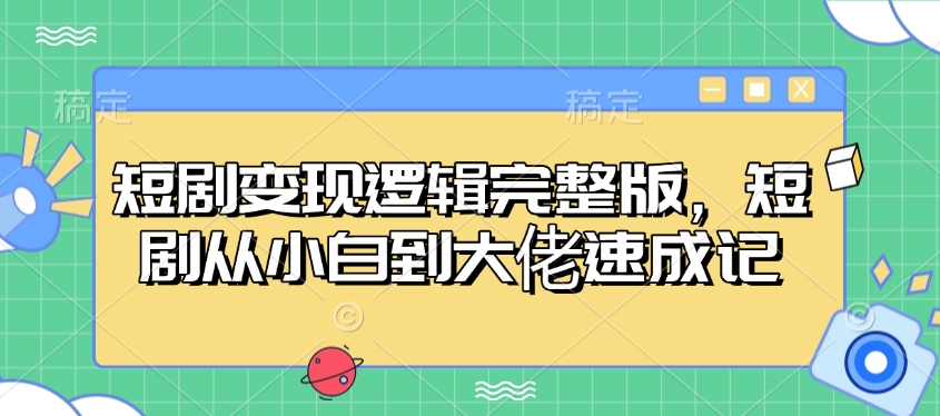 短剧变现逻辑完整版，短剧从小白到大佬速成记-我爱自学网