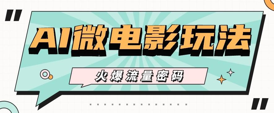 最近爆火的AI微电影玩法，零门槛新手也能制作原创作品，多种变现方式【视频+工具】-我爱自学网