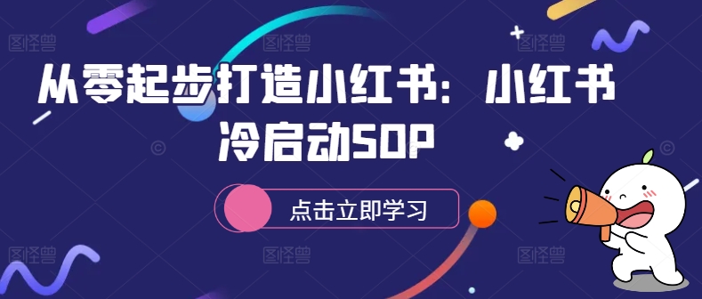 从零起步打造小红书：小红书冷启动SOP-我爱自学网
