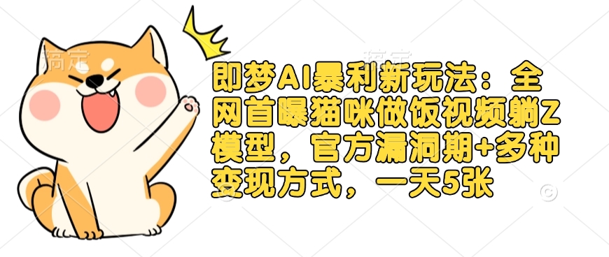 即梦AI暴利新玩法：全网首曝猫咪做饭视频躺Z模型，官方漏洞期+多种变现方式，一天5张-我爱自学网
