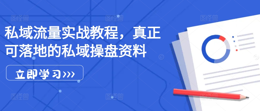 私域流量实战教程，真正可落地的私域操盘资料-我爱自学网