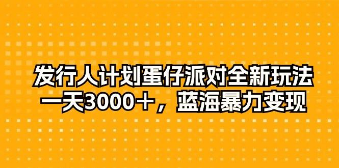 发行人计划蛋仔派对全新玩法，一天3000＋，蓝海暴力变现-我爱自学网