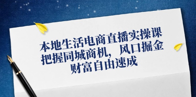 本地生活电商直播实操课，把握同城商机，风口掘金，财富自由速成-我爱自学网