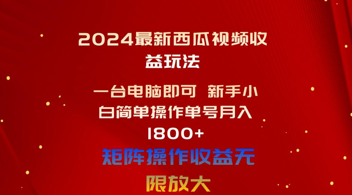 2024最新西瓜视频收益玩法，一台电脑即可 新手小白简单操作单号月入1800+-我爱自学网