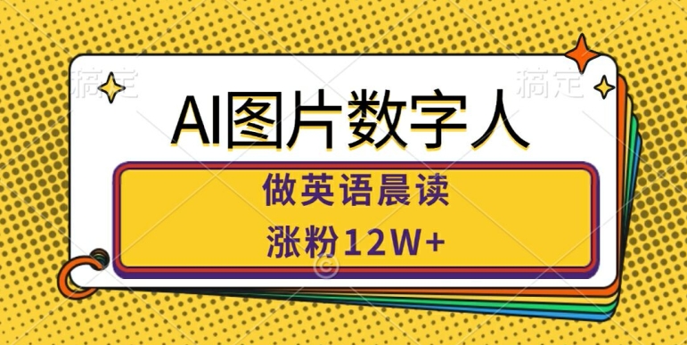 AI图片数字人做英语晨读，涨粉12W+，市场潜力巨大-我爱自学网