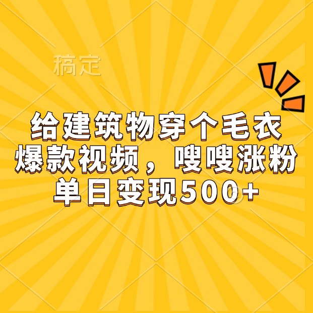 给建筑物穿个毛衣，爆款视频，嗖嗖涨粉，单日变现500+-我爱自学网