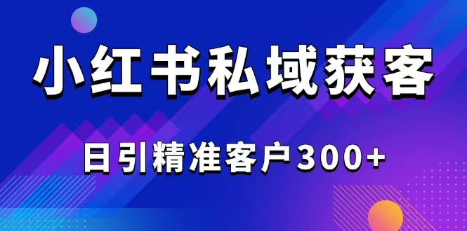 2025最新小红书平台引流获客截流自热玩法讲解，日引精准客户300+-我爱自学网
