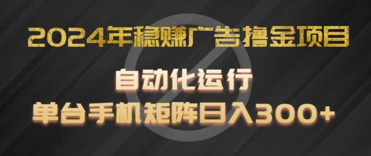 2024年稳赚广告撸金项目，全程自动化运行，单台手机就可以矩阵操作，日入300+【揭秘】-我爱自学网
